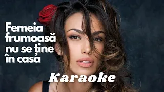 FEMEIA FRUMOASĂ NU SE ȚINE ÎN CASĂ | KARAOKE | Cu versuri