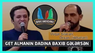 Get almanın dadına baxıb gələrsən / 2018 (Vüqar biləcəri,Orxan Lökbatanlı)