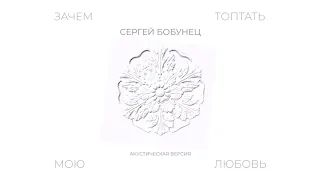 Сергей Бобунец - Зачем Топтать Мою Любовь (акустика 2019)