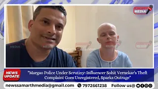 Margao Police Under Scrutiny:Influencer Sohit Vernekar's Theft ComplaintUnregistered, Sparks Outrage