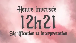 💮 HEURE INVERSÉE 12h21 - Signification et Interprétation angélique