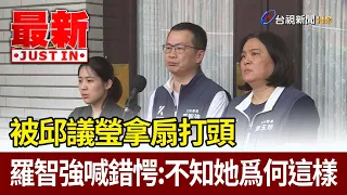 被邱議瑩拿扇打頭 羅智強喊錯愕：不知她爲何這樣【最新快訊】