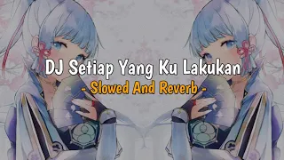 DJ Setiap Yang Ku Lakukan | Slowed And Reverb