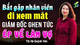 Bắt gặp nhân viên đi xem mắt giám đốc ghen ép về làm vợ- Truyện ngôn tình hay nhất