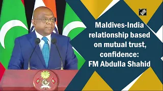 Maldives-India relationship based on mutual trust, confidence: FM Abdulla Shahid