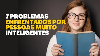 7 PROBLEMAS ENFRENTADOS POR PESSOAS QUE SÃO MUITO INTELIGENTES