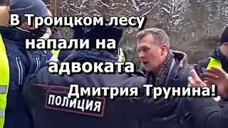 В Троицком лесу напали на адвоката Дмитрия Трунина. Защита природы - конституционная обязанность!