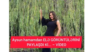 Aysun hamamdan ELƏ GÖRÜNTÜLƏRİNİ PAYLAŞDI Kİ... – VİDEO