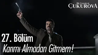 Karımı almadan gitmem! - Bir Zamanlar Çukurova 27. Bölüm