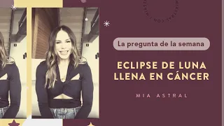 La Pregunta de la Semana: Eclipse de Luna llena en Cáncer - Mia Astral