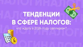 Тенденции в сфере налогов: что ждать в 2024 году селлерам?