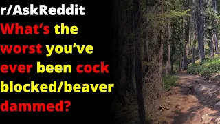 What’s the worst you’ve ever been cock blocked/beaver dammed? | r/AskReddit