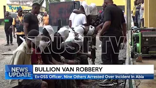 BULLION VAN ROBBERY: EX-DSS Officer, Nine Others Arrested Over Incident In Abia | TRUST TV