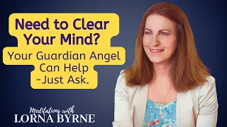 Need to Clear Your Mind? Your Guardian Angel Can Help - Just Ask. A Meditation with Lorna Byrne