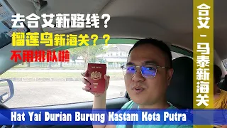 榴莲鸟海关 去合艾自驾新路线 不需要大排长龙啦❤️Durian Burung Kota Putra Kastam Hatyai Guide✈️