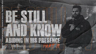 BE STILL AND KNOW: Abiding in His presence Part 2 // Pastor Josue Salcedo // Passion Nights
