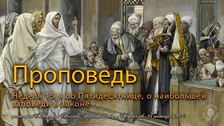 ПРОПОВЕДЬ. Неделя 15-я по Пятидесятнице, о наибольшей заповеди в законе, прот. Владимир Колосов 2022