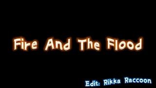 Fire And The Flood // Edit Audio // Rikka Raccoon