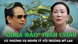 'Chúa Đảo' Tuần Châu Liên Quan Đến Thương Vụ Nghìn Tỷ Với Bà Trương Mỹ Lan Thế Nào? | SKĐS