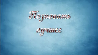 Познавать лучшее.( Д.П.Сукач.)