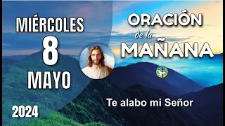 ORACIÓN DE LA MAÑANA DE HOY MIÉRCOLES 8 DE MAYO – TE ALABO MI SEÑOR – OREMOS CON AMOR