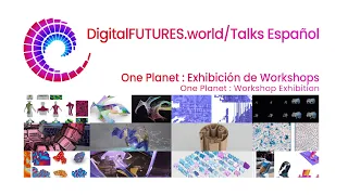 DigitalFUTURES Talks: One Planet: Workshop Exhibition Spanish