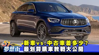 新車vs.中古車差多少？ 最划算購車教戰大公開《@57DreamSt  預約你的夢想》2023.08.23