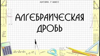 Алгебраическая дробь. Сокращение алгебраической дроби. 7 класс