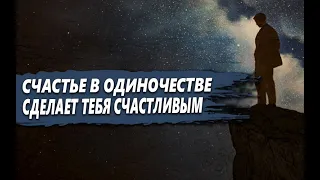 НАУЧИСЬ быть СЧАСТЛИВЫМ в ОДИНОЧЕСТВЕ и ТЫ СТАНЕШЬ НЕУЯЗВИМЫМ