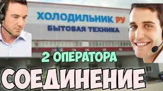 СОЕДИНЕНИЕ #8 Два оператора холодильник.ру