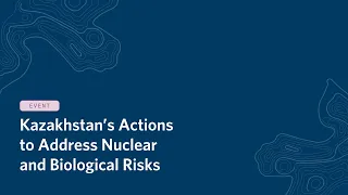 Kazakhstan’s Actions to Address Nuclear and Biological Risks