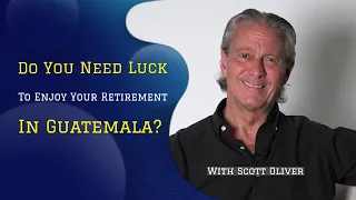 Do You Need Luck To Enjoy Your Retirement in Guatemala?