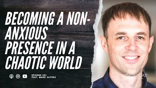 Mark Sayers on Systemic Anxiety, Instability, and Becoming a Non-Anxious Presence
