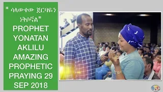 " ሳላውቀው ጀርባዬን ነቅሶኛል" PROPHET YONATAN AKLILU AMAZING PROPHETIC PRAYING 29 SEP 2018