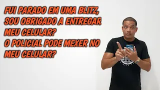 FUI PARADO EM UMA BLITZ, SOU OBRIGADO A ENTREGAR MEU CELULAR? O POLICIAL PODE MEXER NO MEU CELULAR?