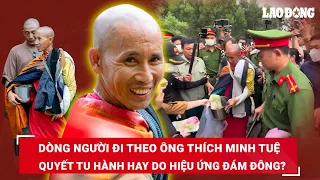 Người đi theo ông Thích Minh Tuệ là vì tu hành hay chỉ vì hiệu ứng mạng xã hội và âm mưu sau đó?|BLĐ