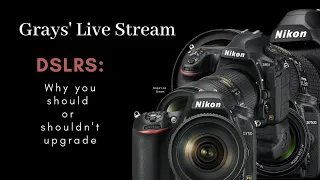 Grays' Live Stream - DSLRS: Why you should or shouldn't upgrade
