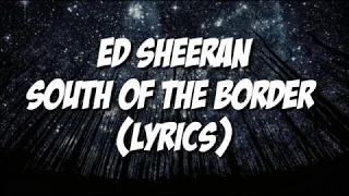 Ed Sheeran - South Of The Border (Lyrics) Ft. Camila Cabello, Cardi B