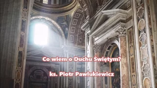 Co wiem o Duchu Świętym? - ks. Piotr Pawlukiewicz (audio)