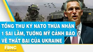 Tổng thư ký NATO thừa nhận 1 sai lầm, tướng Mỹ cảnh báo về thất bại của Ukraine  | FBNC