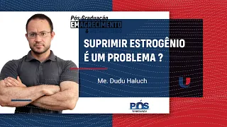 Suprimir estrogênio é um problema - DUDU HALUCH