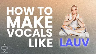 How To Make VOCALS Like LAUV | Artist Series