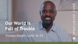 Our World Is Full of Trouble | John 16:33 | Our Daily Bread Video Devotional