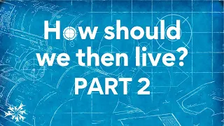 How Should We Then Live? | Part 2