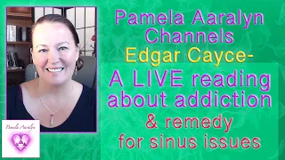 Pamela Aaralyn Channels Edgar Cayce- A LIVE reading about addiction & remedy for sinus issues