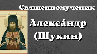 Житие Священномученика Алекса́ндра (Щукина), архиепископа Семипалатинского.