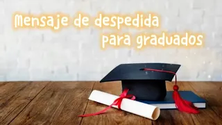 Mensaje de despedida a graduados. Palabras para graduación. Agradecimientos