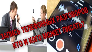 ЗАПИСЬ ТЕЛЕФОННЫХ РАЗГОВОРОВ / КТО И КОГО МОЖЕТ ПИСАТЬ?