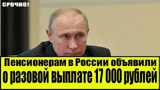 Пенсионерам в России объявили о разовой выплате 17 000 рублей весной 2022 года