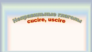 Hеправильные глаголы cucire, uscire.